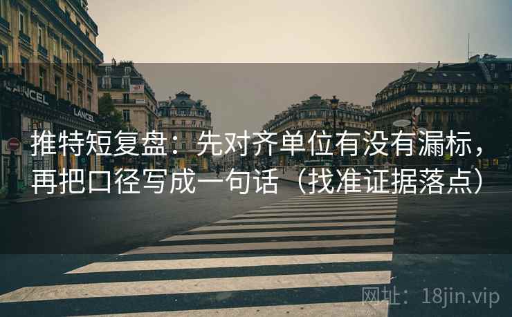 推特短复盘:先对齐单位有没有漏标,再把口径写成一句话(找准证据落点) 推特短复盘:先对齐单位有没有漏标,再把口径写成一句话(找准证据落点)