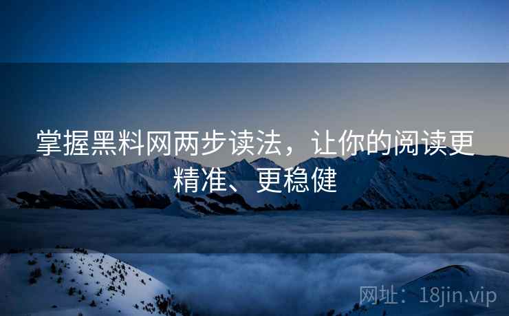 掌握黑料网两步读法,让你的阅读更精准、更稳健 掌握黑料网两步读法,让你的阅读更精准、更稳健