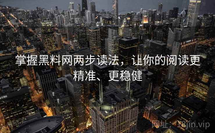 掌握黑料网两步读法,让你的阅读更精准、更稳健 掌握黑料网两步读法,让你的阅读更精准、更稳健