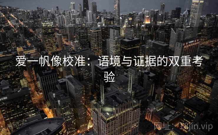 爱一帆像校准:语境与证据的双重考验 爱一帆像校准:语境与证据的双重考验