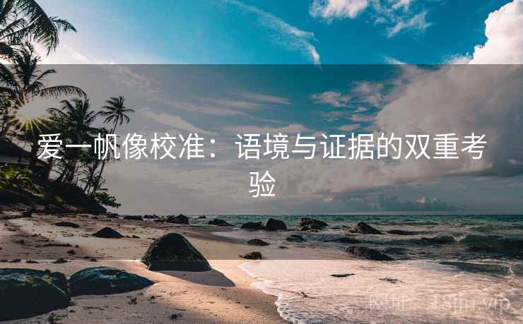 爱一帆像校准:语境与证据的双重考验 爱一帆像校准:语境与证据的双重考验
