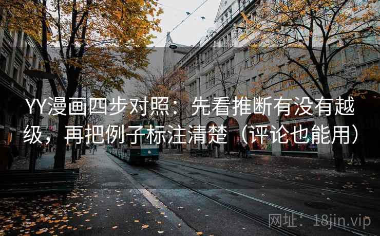 YY漫画四步对照：先看推断有没有越级，再把例子标注清楚（评论也能用）
