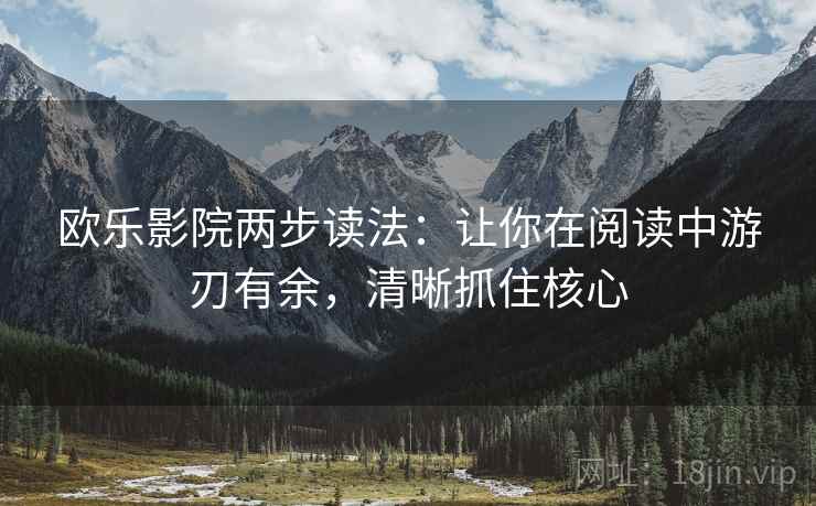 欧乐影院两步读法:让你在阅读中游刃有余,清晰抓住核心 欧乐影院两步读法:让你在阅读中游刃有余,清晰抓住核心