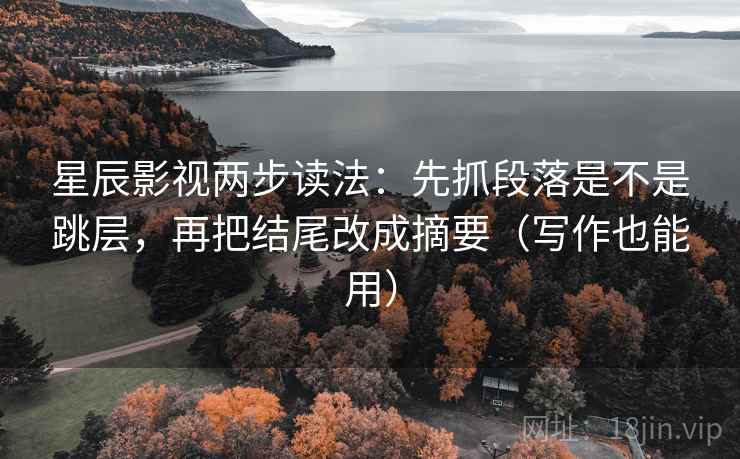 星辰影视两步读法:先抓段落是不是跳层,再把结尾改成摘要(写作也能用) 星辰影视两步读法:先抓段落是不是跳层,再把结尾改成摘要(写作也能用)