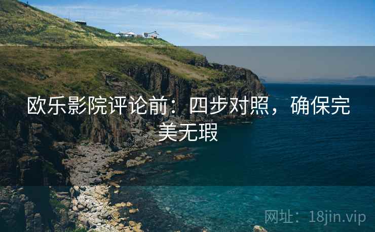 欧乐影院评论前:四步对照,确保完美无瑕 欧乐影院评论前:四步对照,确保完美无瑕
