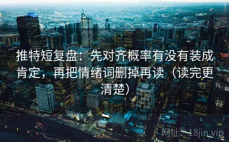 推特短复盘:先对齐概率有没有装成肯定,再把情绪词删掉再读(读完更清楚) 推特短复盘:先对齐概率有没有装成肯定,再把情绪词删掉再读(读完更清楚)