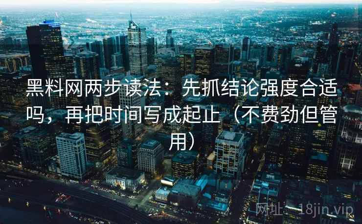 黑料网两步读法:先抓结论强度合适吗,再把时间写成起止(不费劲但管用) 黑料网两步读法:先抓结论强度合适吗,再把时间写成起止(不费劲但管用)