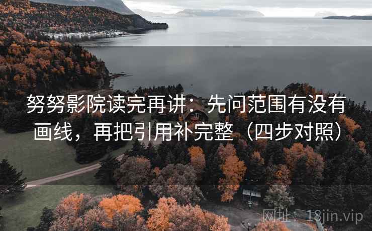 努努影院读完再讲:先问范围有没有画线,再把引用补完整(四步对照) 努努影院读完再讲:先问范围有没有画线,再把引用补完整(四步对照)