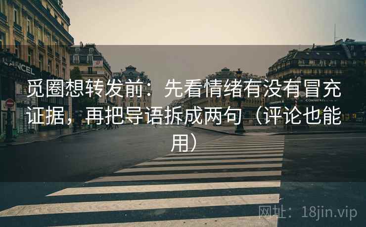 觅圈想转发前:先看情绪有没有冒充证据,再把导语拆成两句(评论也能用) 觅圈想转发前:先看情绪有没有冒充证据,再把导语拆成两句(评论也能用)