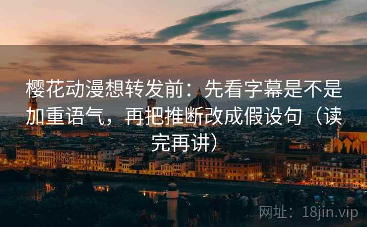 樱花动漫想转发前:先看字幕是不是加重语气,再把推断改成假设句(读完再讲) 樱花动漫想转发前:先看字幕是不是加重语气,再把推断改成假设句(读完再讲)
