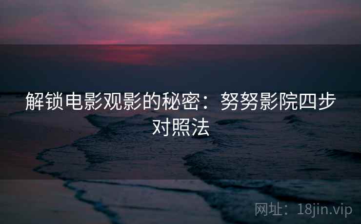 解锁电影观影的秘密:努努影院四步对照法 解锁电影观影的秘密:努努影院四步对照法