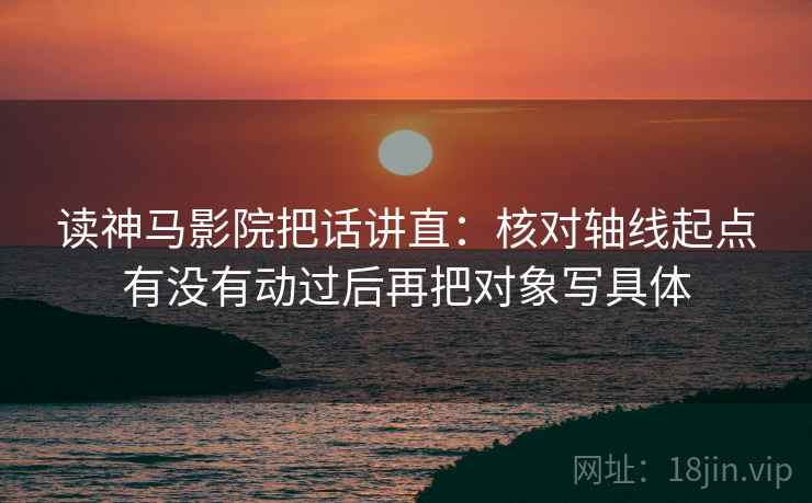 读神马影院把话讲直:核对轴线起点有没有动过后再把对象写具体 读神马影院把话讲直:核对轴线起点有没有动过后再把对象写具体