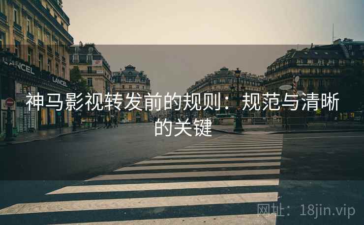 神马影视转发前的规则：规范与清晰的关键
