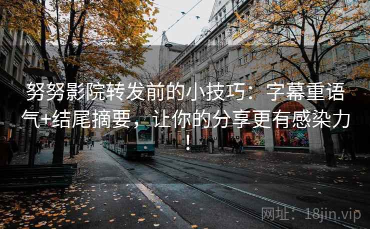 努努影院转发前的小技巧:字幕重语气+结尾摘要,让你的分享更有感染力! 努努影院转发前的小技巧:字幕重语气+结尾摘要,让你的分享更有感染力!
