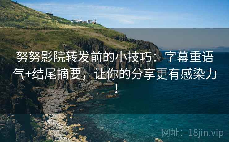 努努影院转发前的小技巧:字幕重语气+结尾摘要,让你的分享更有感染力! 努努影院转发前的小技巧:字幕重语气+结尾摘要,让你的分享更有感染力!