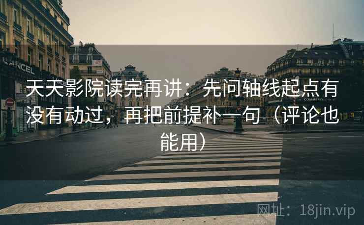 天天影院读完再讲:先问轴线起点有没有动过,再把前提补一句(评论也能用) 天天影院读完再讲:先问轴线起点有没有动过,再把前提补一句(评论也能用)