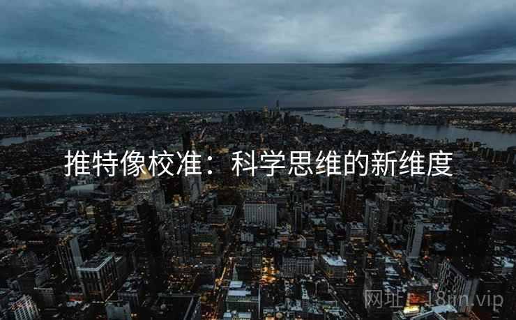 推特像校准:科学思维的新维度 推特像校准:科学思维的新维度