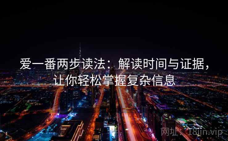 爱一番两步读法:解读时间与证据,让你轻松掌握复杂信息 爱一番两步读法:解读时间与证据,让你轻松掌握复杂信息