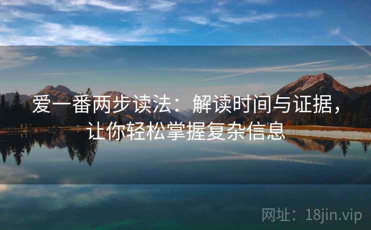 爱一番两步读法:解读时间与证据,让你轻松掌握复杂信息 爱一番两步读法:解读时间与证据,让你轻松掌握复杂信息