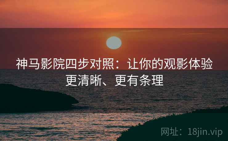 神马影院四步对照:让你的观影体验更清晰、更有条理 神马影院四步对照:让你的观影体验更清晰、更有条理