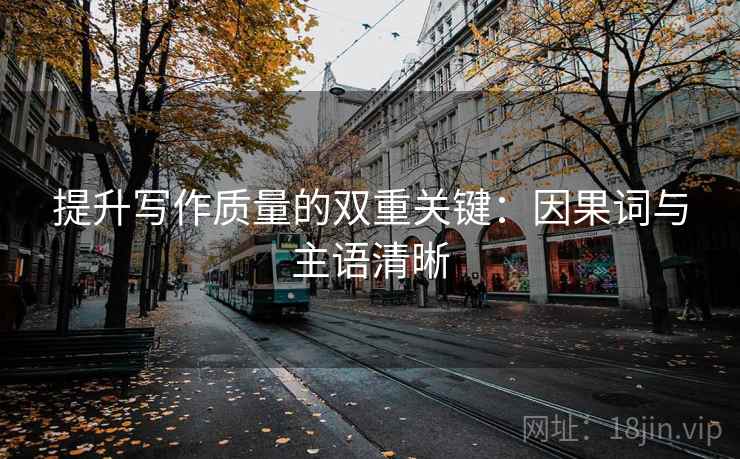 提升写作质量的双重关键:因果词与主语清晰 提升写作质量的双重关键:因果词与主语清晰