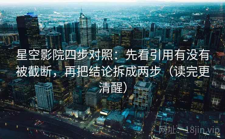 星空影院四步对照:先看引用有没有被截断,再把结论拆成两步(读完更清醒) 星空影院四步对照:先看引用有没有被截断,再把结论拆成两步(读完更清醒)