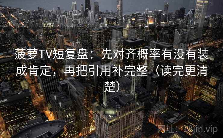 菠萝TV短复盘:先对齐概率有没有装成肯定,再把引用补完整(读完更清楚) 菠萝TV短复盘:先对齐概率有没有装成肯定,再把引用补完整(读完更清楚)