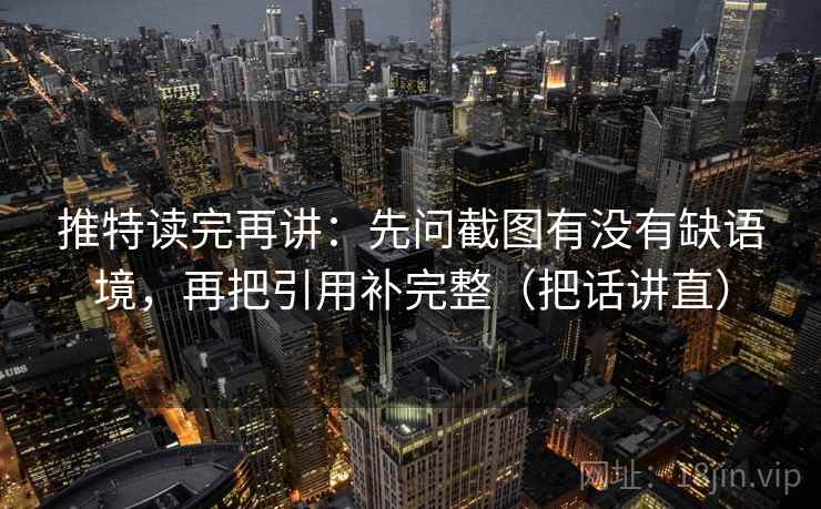 推特读完再讲:先问截图有没有缺语境,再把引用补完整(把话讲直) 推特读完再讲:先问截图有没有缺语境,再把引用补完整(把话讲直)
