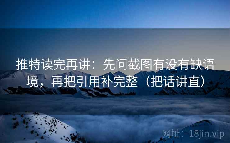 推特读完再讲:先问截图有没有缺语境,再把引用补完整(把话讲直) 推特读完再讲:先问截图有没有缺语境,再把引用补完整(把话讲直)