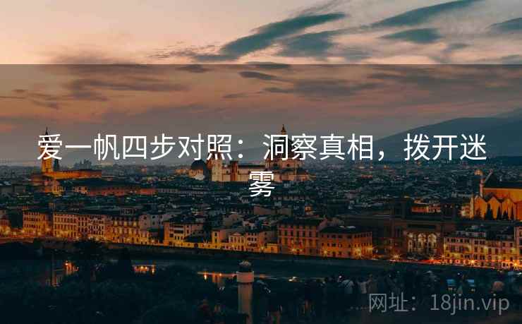 爱一帆四步对照:洞察真相,拨开迷雾 爱一帆四步对照:洞察真相,拨开迷雾