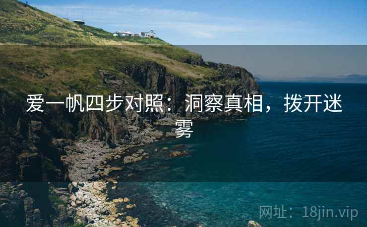 爱一帆四步对照:洞察真相,拨开迷雾 爱一帆四步对照:洞察真相,拨开迷雾
