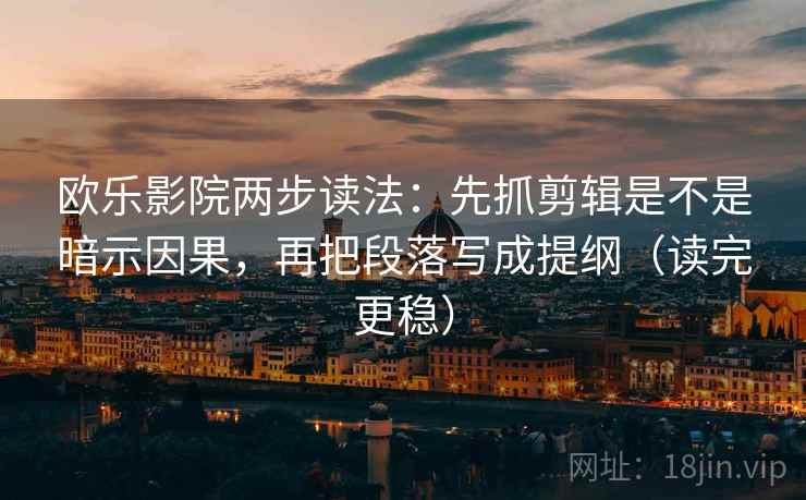 欧乐影院两步读法:先抓剪辑是不是暗示因果,再把段落写成提纲(读完更稳) 欧乐影院两步读法:先抓剪辑是不是暗示因果,再把段落写成提纲(读完更稳)