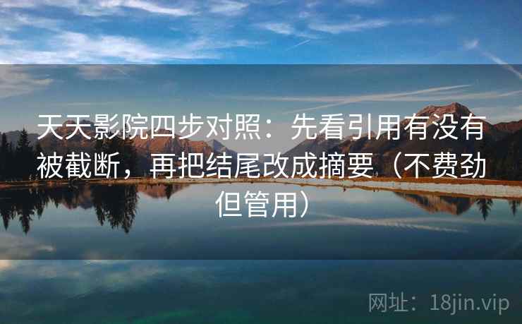 天天影院四步对照:先看引用有没有被截断,再把结尾改成摘要(不费劲但管用) 天天影院四步对照:先看引用有没有被截断,再把结尾改成摘要(不费劲但管用)