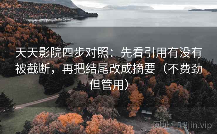 天天影院四步对照:先看引用有没有被截断,再把结尾改成摘要(不费劲但管用) 天天影院四步对照:先看引用有没有被截断,再把结尾改成摘要(不费劲但管用)