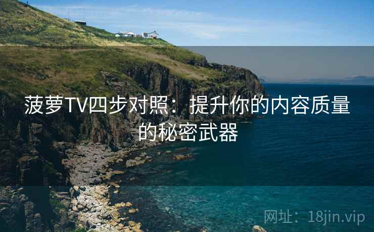 菠萝TV四步对照:提升你的内容质量的秘密武器 菠萝TV四步对照:提升你的内容质量的秘密武器