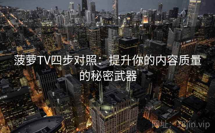 菠萝TV四步对照:提升你的内容质量的秘密武器 菠萝TV四步对照:提升你的内容质量的秘密武器