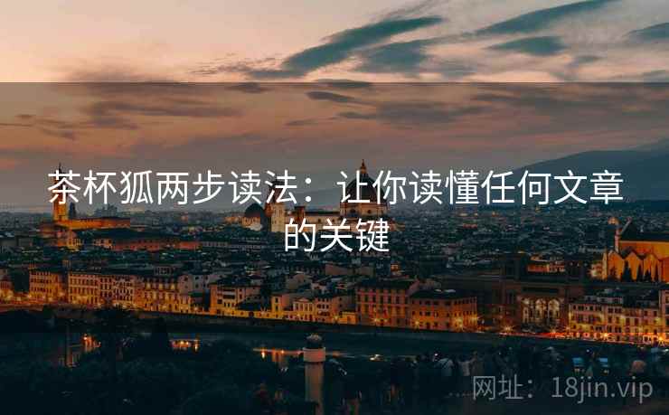 茶杯狐两步读法:让你读懂任何文章的关键 茶杯狐两步读法:让你读懂任何文章的关键