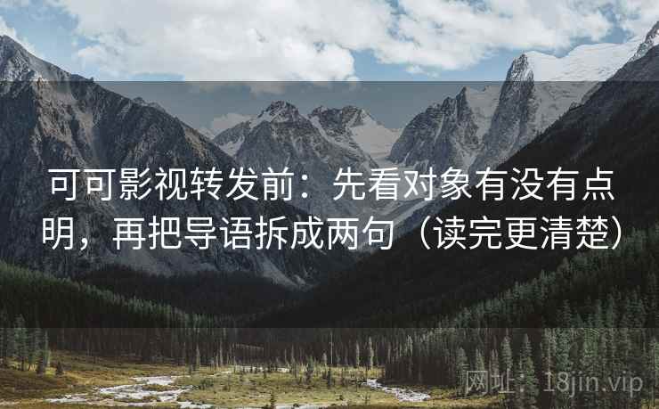可可影视转发前:先看对象有没有点明,再把导语拆成两句(读完更清楚) 可可影视转发前:先看对象有没有点明,再把导语拆成两句(读完更清楚)